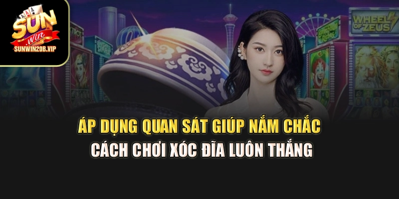 Áp dụng quan sát giúp nắm chắc cách chơi xóc đĩa luôn thắng