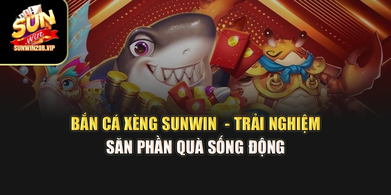 Bắn Cá Xèng Sunwin  - Trải Nghiệm Săn Phần Quà Sống Động 