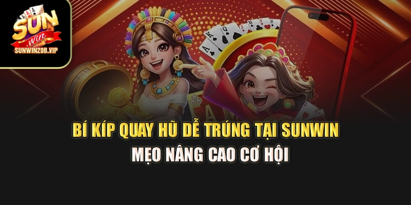Bí Kíp Quay Hũ Dễ Trúng Tại Sunwin - Mẹo Nâng Cao Cơ Hội