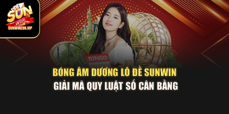 Bóng Âm Dương Lô Đề Sunwin – Giải Mã Quy Luật Số Cân Bằng