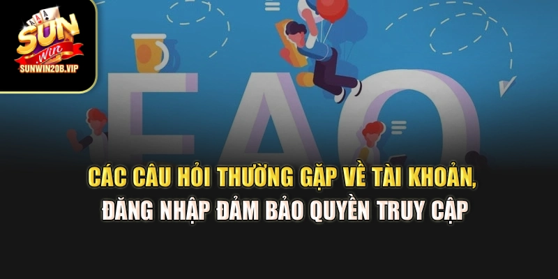 Các câu hỏi thường gặp về tài khoản, đăng nhập đảm bảo quyền truy cập