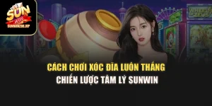 Cách Chơi Xóc Đĩa Luôn Thắng – Chiến Lược Tâm Lý Sunwin