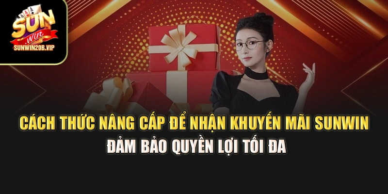 Cách thức nâng cấp để nhận khuyến mãi Sunwin đảm bảo quyền lợi tối đa