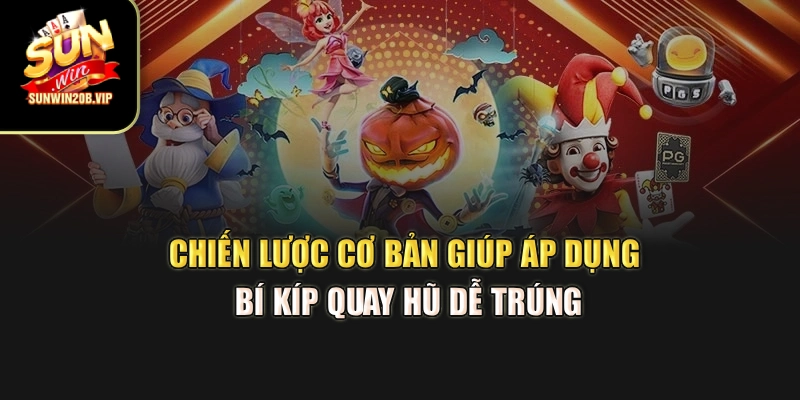 Chiến lược cơ bản giúp áp dụng bí kíp quay hũ dễ trúng