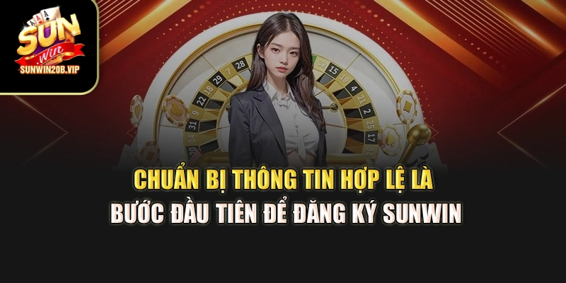 Chuẩn bị thông tin hợp lệ là bước đầu tiên để đăng ký Sunwin