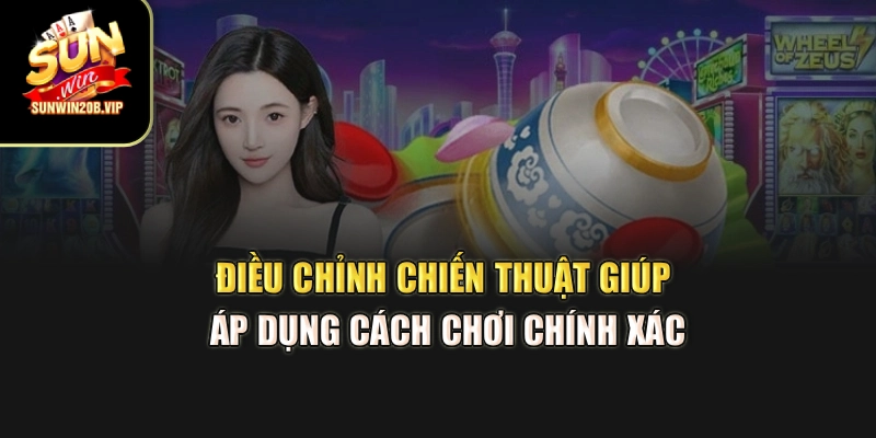 Điều chỉnh chiến thuật giúp áp dụng cách chơi chính xác
