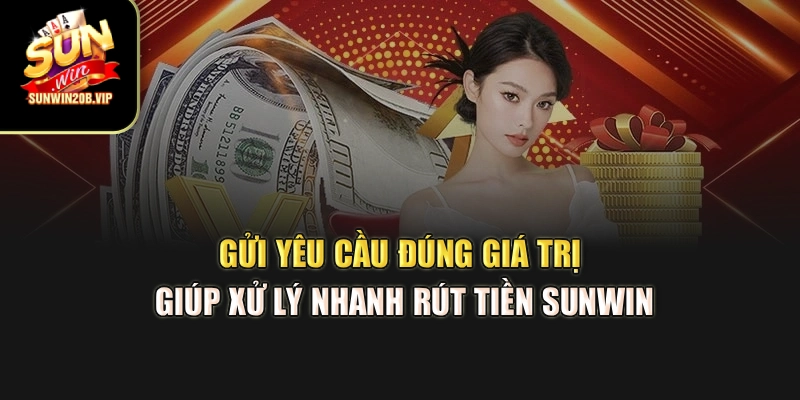 Gửi yêu cầu đúng giá trị giúp xử lý nhanh rút tiền Sunwin