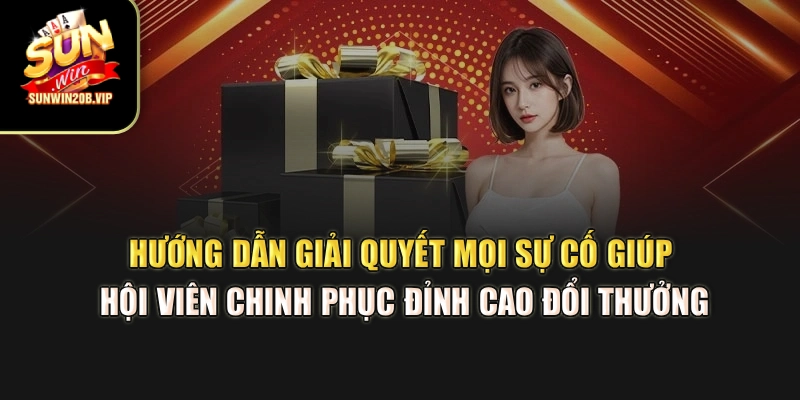 Hướng dẫn giải quyết mọi sự cố giúp hội viên chinh phục đỉnh cao đổi thưởng