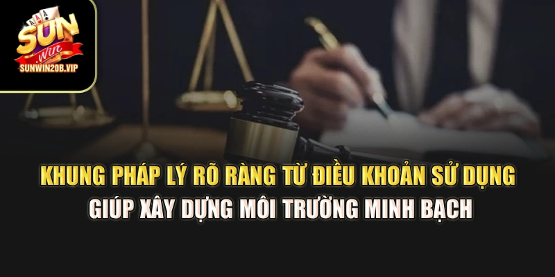 Khung pháp lý rõ ràng từ điều khoản sử dụng giúp xây dựng môi trường minh bạch