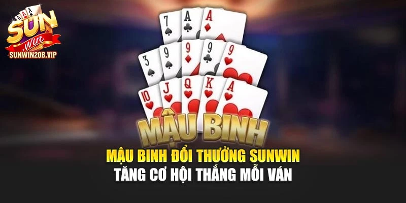 Mậu Binh Đổi Thưởng Sunwin - Tăng Cơ Hội Thắng Mỗi Ván