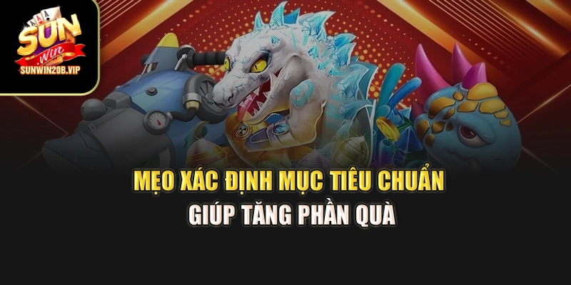 Mẹo xác định mục tiêu chuẩn giúp tăng phần quà