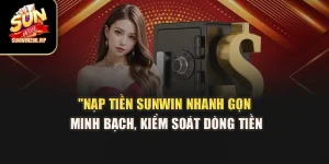 Nạp Tiền Sunwin – Nhanh Gọn Minh Bạch, Kiểm Soát Dòng Tiền