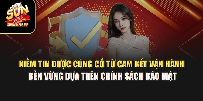 Niềm tin được củng cố từ cam kết vận hành bền vững dựa trên chính sách bảo mật