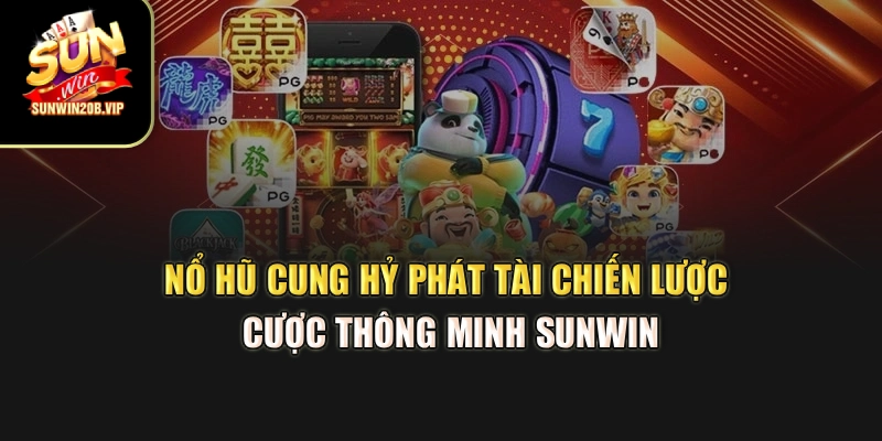 Nổ Hũ Cung Hỷ Phát Tài – Chiến Lược Cược Thông Minh Sunwin