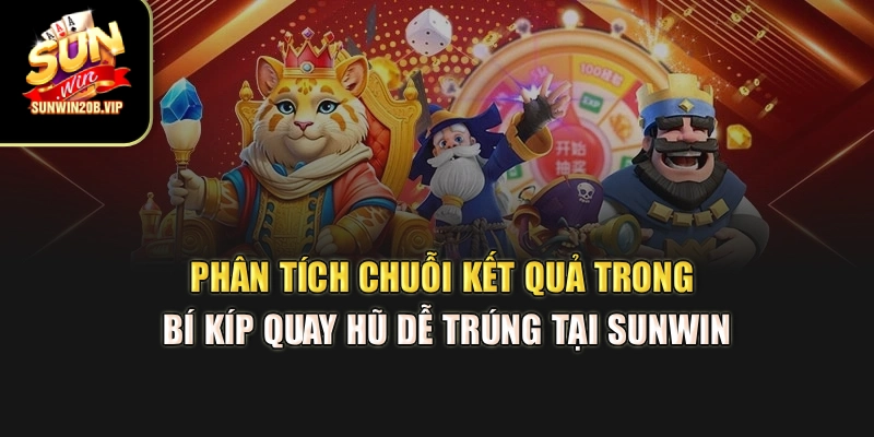 Phân tích chuỗi kết quả trong bí kíp quay hũ dễ trúng tại Sunwin
