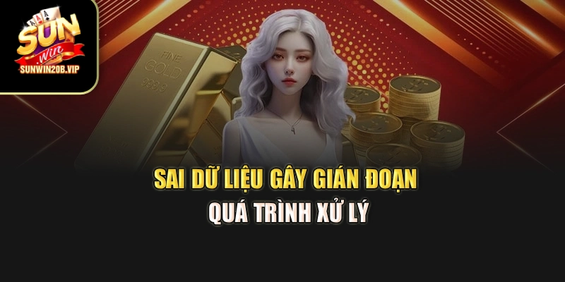 Sai dữ liệu gây gián đoạn quá trình xử lý