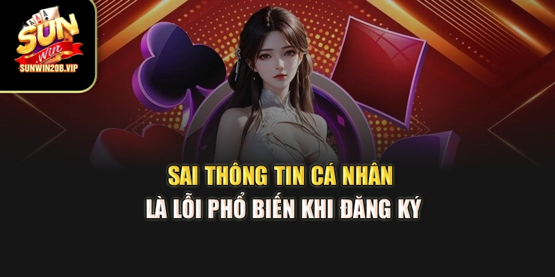 Sai thông tin cá nhân là lỗi phổ biến khi đăng ký