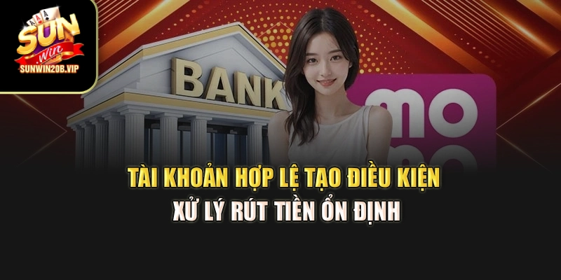 Tài khoản hợp lệ tạo điều kiện xử lý rút tiền ổn định