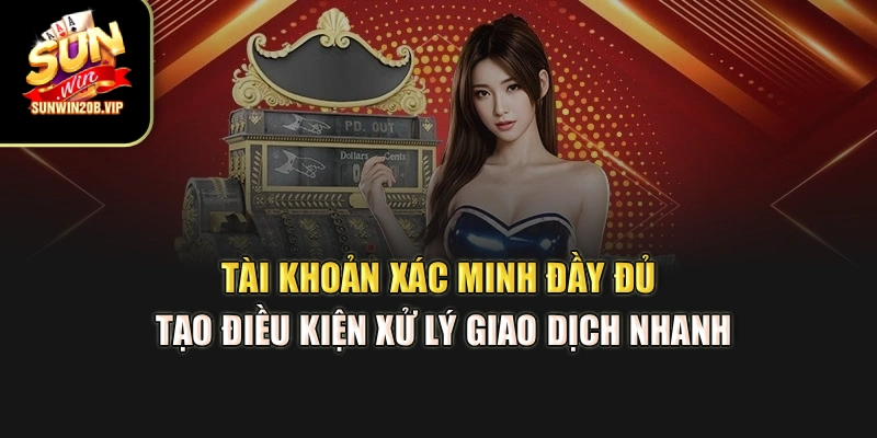 Tài khoản xác minh đầy đủ tạo điều kiện xử lý giao dịch nhanh