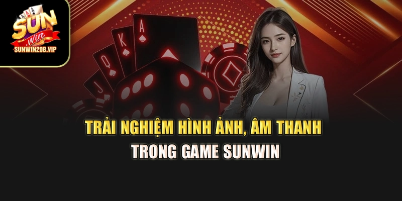 Trải nghiệm hình ảnh, âm thanh trong Game sunwin