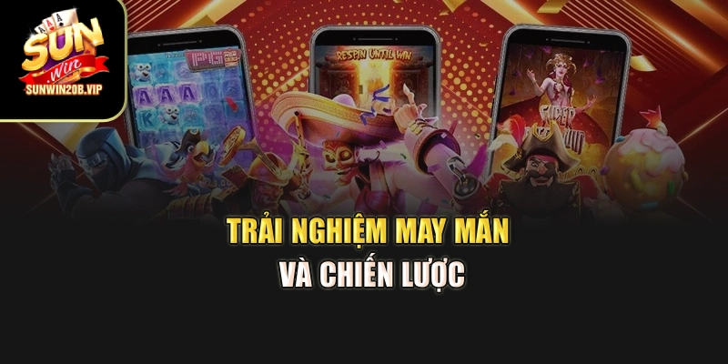 Trải nghiệm may mắn và chiến lược