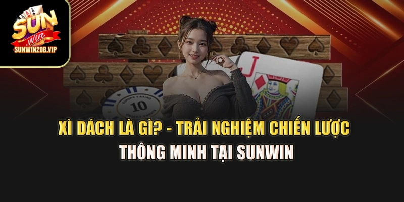 Xì Dách Là Gì? - Trải Nghiệm Chiến Lược Thông Minh Tại Sunwin