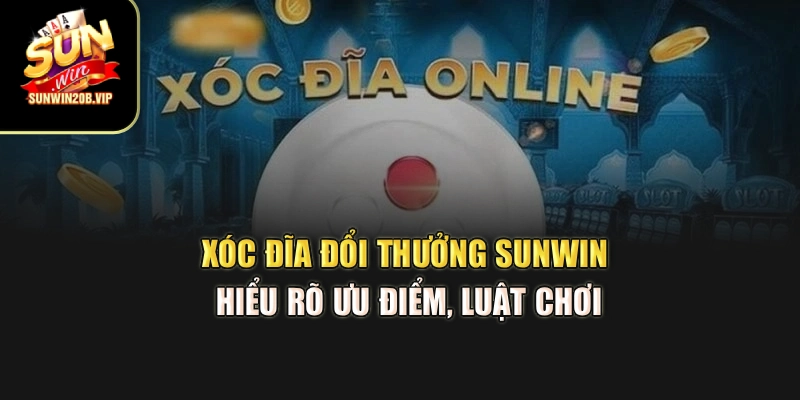 Xóc Đĩa Đổi Thưởng Sunwin – Hiểu Rõ Ưu Điểm, Luật Chơi